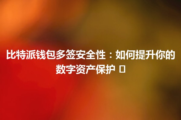 比特派钱包多签安全性：如何提升你的数字资产保护 🛡️🔐