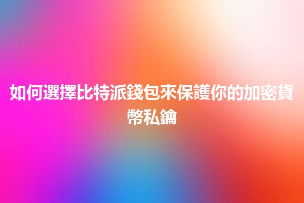 如何選擇比特派錢包來保護你的加密貨幣私鑰🔑💼