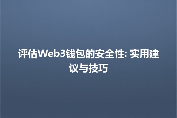 评估Web3钱包的安全性🔒💰: 实用建议与技巧