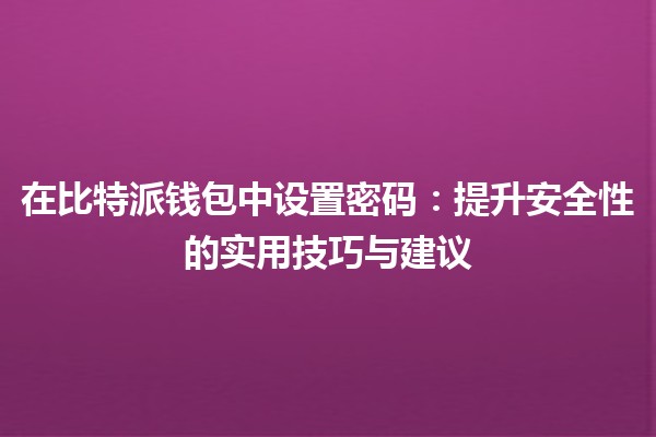 在比特派钱包中设置密码🔒：提升安全性的实用技巧与建议