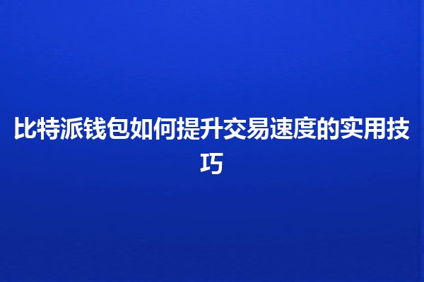 比特派钱包🚀如何提升交易速度的实用技巧