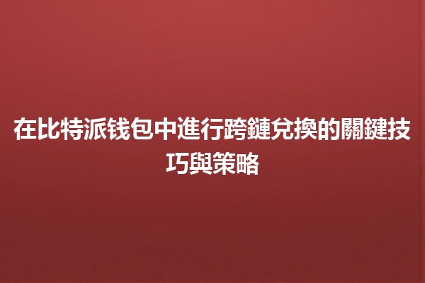 在比特派钱包中進行跨鏈兌換的關鍵技巧與策略 💱🔗