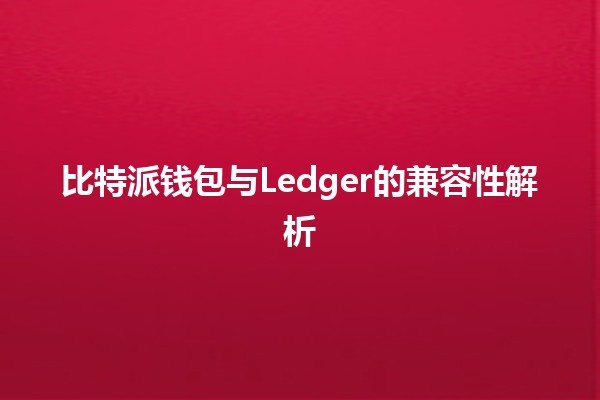 比特派钱包与Ledger的兼容性解析 💰🔗