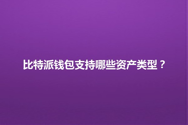 比特派钱包支持哪些资产类型？💰🔗