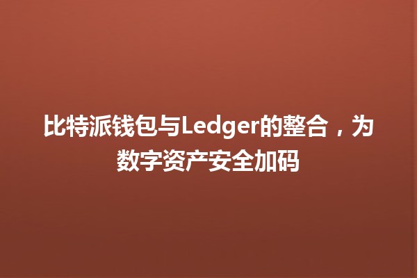 比特派钱包与Ledger的整合，为数字资产安全加码🔒💰