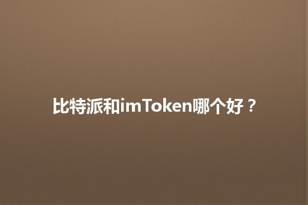 比特派和imToken哪个好？🧐🔍