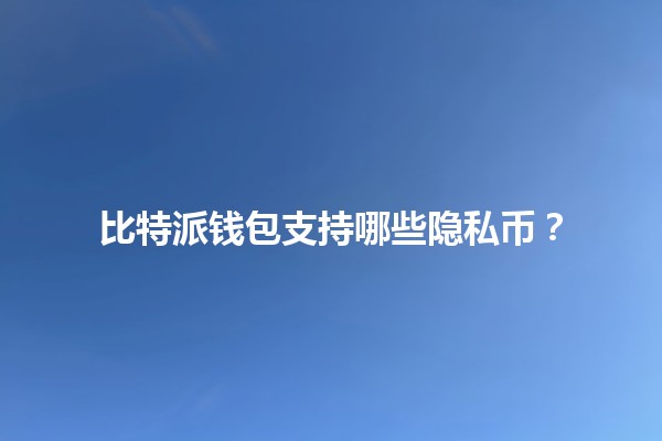 比特派钱包支持哪些隐私币？💰🔒