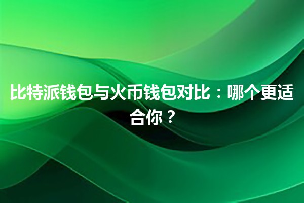 比特派钱包与火币钱包对比：哪个更适合你？💰🔒