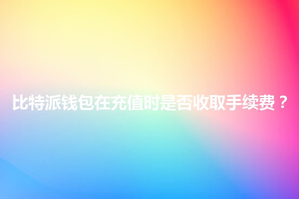 比特派钱包在充值时是否收取手续费？
