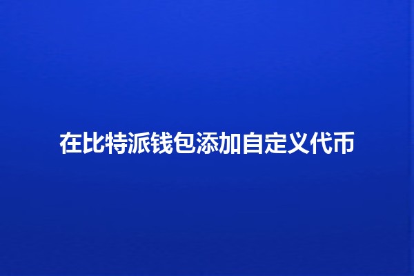 在比特派钱包添加自定义代币💰🚀