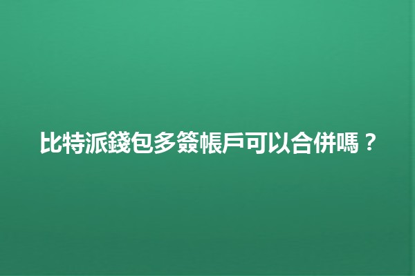 比特派錢包多簽帳戶可以合併嗎？💰🔒