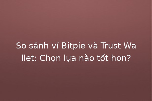 So sánh ví Bitpie và Trust Wallet: Chọn lựa nào tốt hơn? 🔐💰