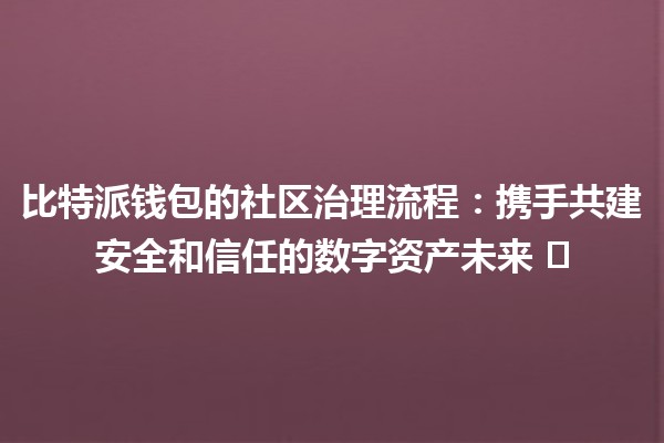 比特派钱包的社区治理流程：携手共建安全和信任的数字资产未来 🛡️🌐