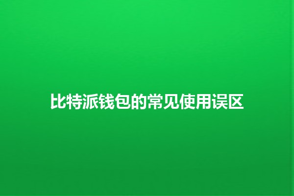 比特派钱包的常见使用误区 💰🔒