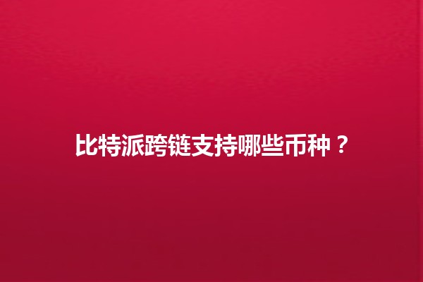 比特派跨链支持哪些币种？🔗💰