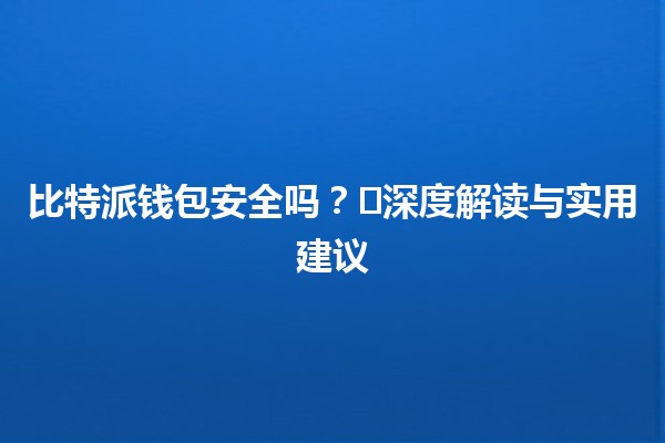 比特派钱包安全吗？🛡️深度解读与实用建议