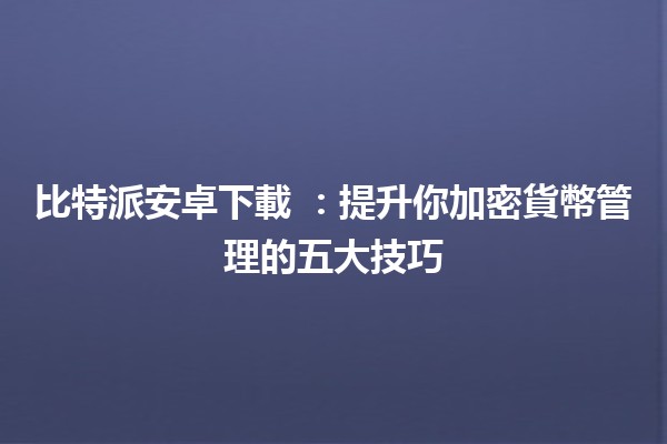 比特派安卓下載 📱💰：提升你加密貨幣管理的五大技巧