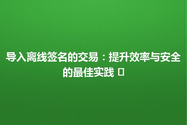 导入离线签名的交易：提升效率与安全的最佳实践 ✍️💼