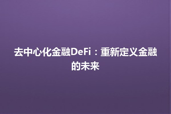 去中心化金融DeFi：重新定义金融的未来💰🌐