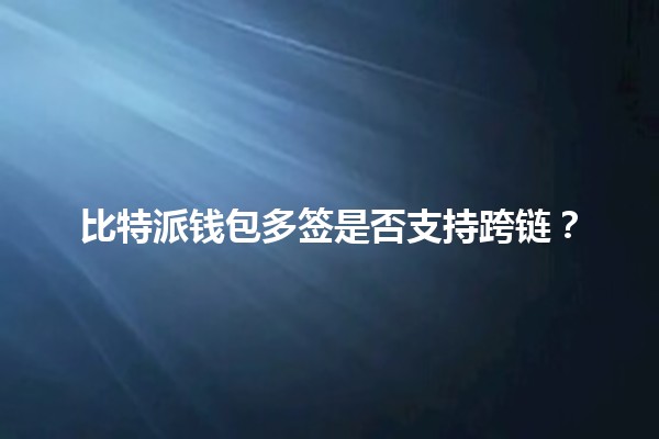 比特派钱包多签是否支持跨链？🔗💰