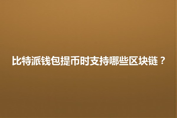 比特派钱包提币时支持哪些区块链？💰🌐