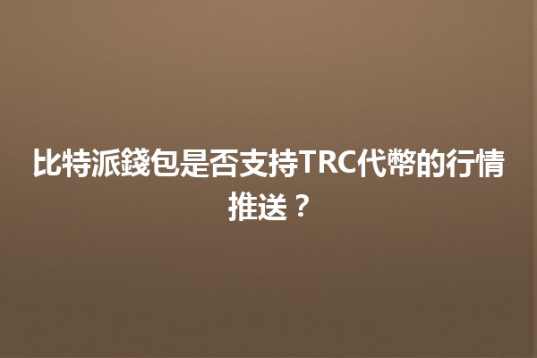 比特派錢包是否支持TRC代幣的行情推送？🚀🔥