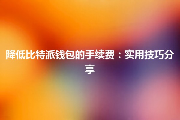 降低比特派钱包的手续费💸：实用技巧分享