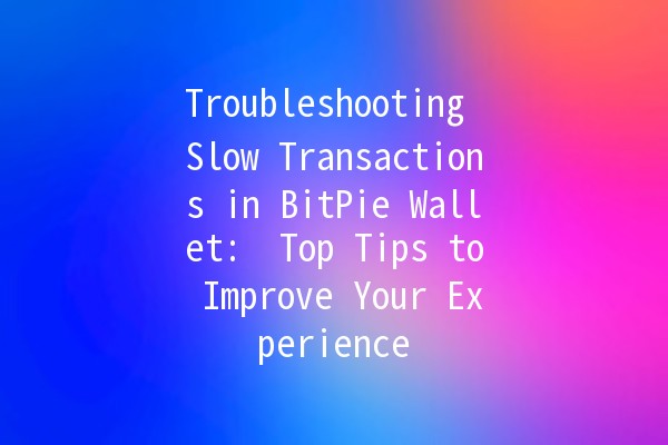 Troubleshooting Slow Transactions in BitPie Wallet: 🌐 Top Tips to Improve Your Experience