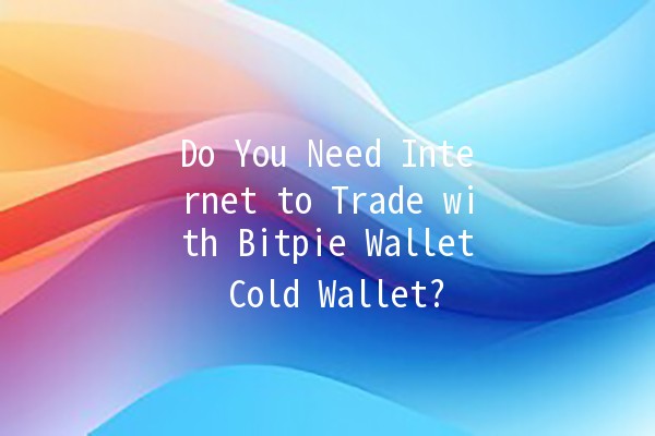 Do You Need Internet to Trade with Bitpie Wallet Cold Wallet? 🔒💰