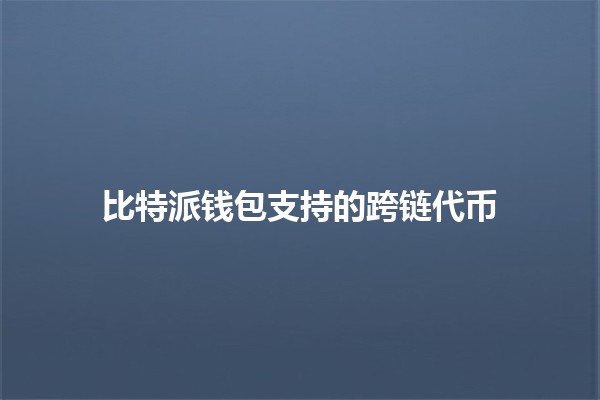 比特派钱包支持的跨链代币💳🌐