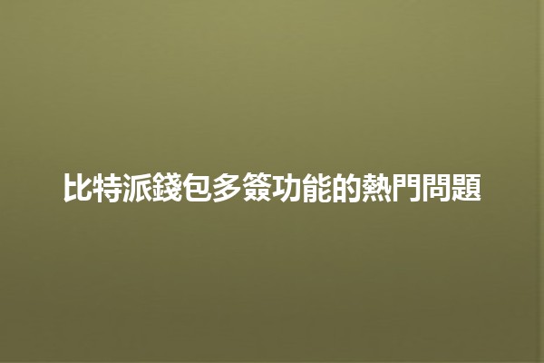 比特派錢包多簽功能的熱門問題🤔🔑