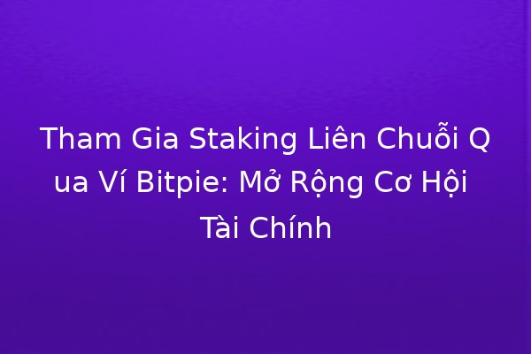 Tham Gia Staking Liên Chuỗi Qua Ví Bitpie: Mở Rộng Cơ Hội Tài Chính 🎉🔗