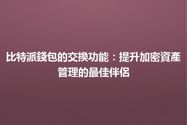 比特派錢包的交換功能：提升加密資產管理的最佳伴侶 🚀💰