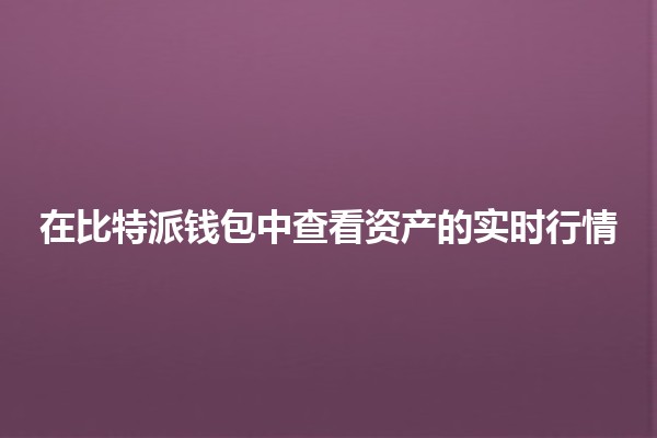 在比特派钱包中查看资产的实时行情 🪙📈