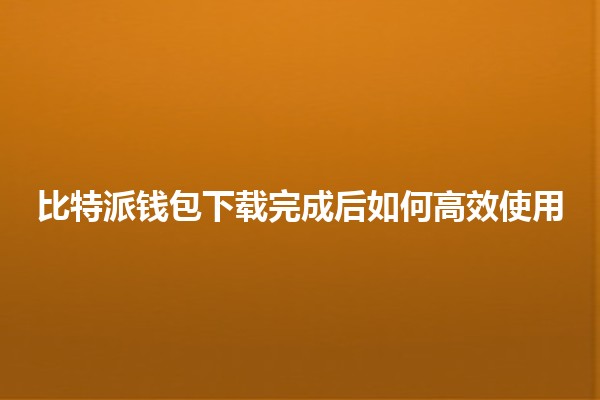 比特派钱包下载完成后如何高效使用💰📲