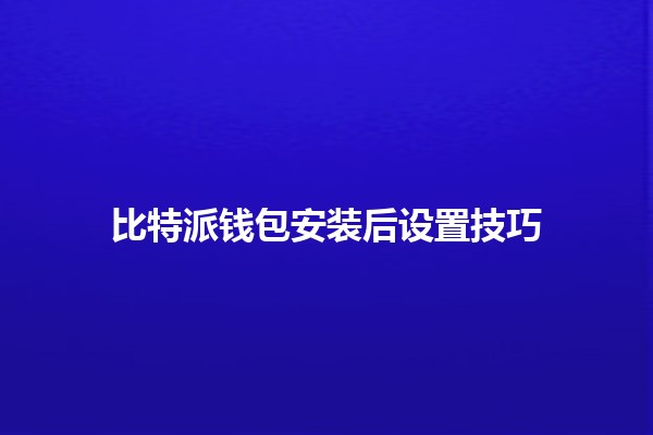 比特派钱包安装后设置技巧 💻🔐