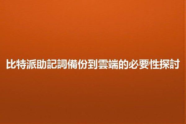 比特派助記詞備份到雲端的必要性探討💡🔒