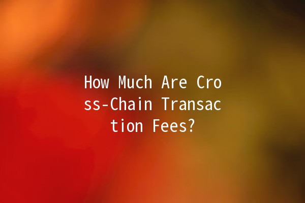 How Much Are Cross-Chain Transaction Fees? 💸🔗