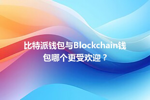 比特派钱包与Blockchain钱包哪个更受欢迎？🤔💰