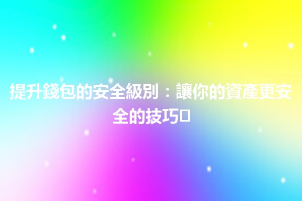 提升錢包的安全級別：讓你的資產更安全的技巧🛡️💰