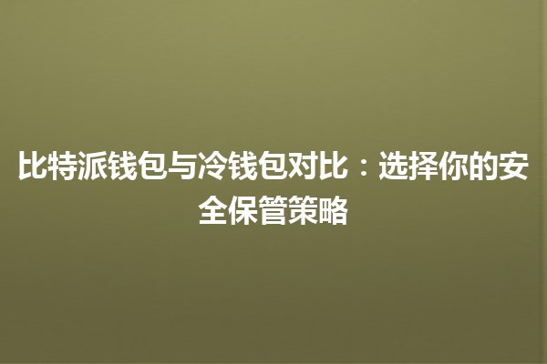 📲 比特派钱包与冷钱包对比：选择你的安全保管策略 🔒