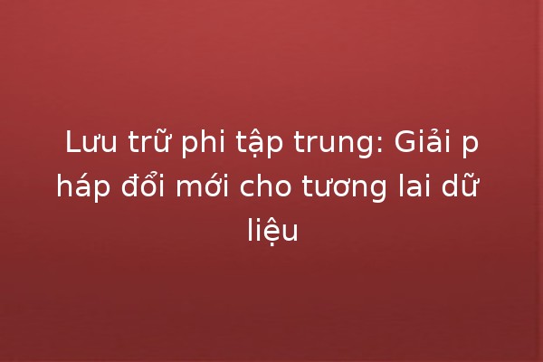 Lưu trữ phi tập trung: Giải pháp đổi mới cho tương lai dữ liệu 🌐💾