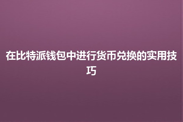 在比特派钱包中进行货币兑换的实用技巧💰🔄