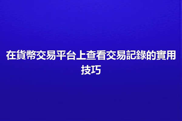 在貨幣交易平台上查看交易記錄的實用技巧 📊💰