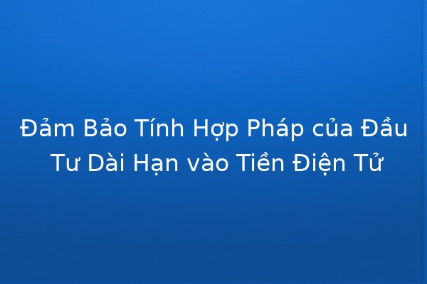 Đảm Bảo Tính Hợp Pháp của Đầu Tư Dài Hạn vào Tiền Điện Tử 🪙💼