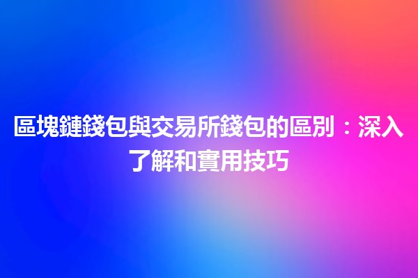 🪙 區塊鏈錢包與交易所錢包的區別：深入了解和實用技巧