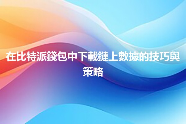 在比特派錢包中下載鏈上數據的技巧與策略 📈💡