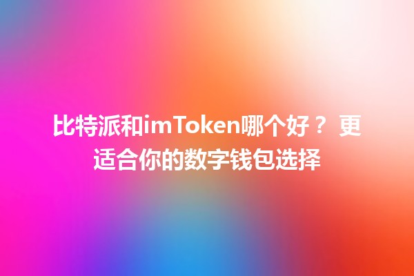 比特派和imToken哪个好？🔍 更适合你的数字钱包选择