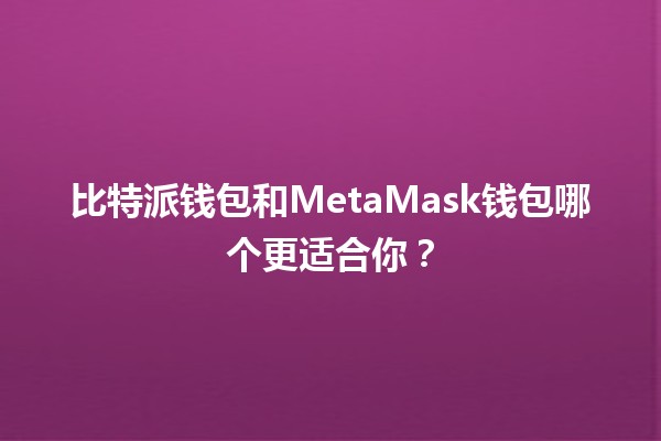 比特派钱包和MetaMask钱包哪个更适合你？🔍💰