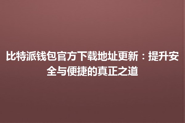 比特派钱包官方下载地址更新📲🔗：提升安全与便捷的真正之道